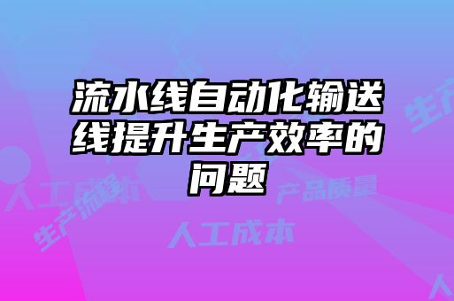 流水線自動(dòng)化輸送線提升生產(chǎn)效率的問題