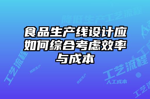 食品生產(chǎn)線設(shè)計(jì)應(yīng)如何綜合考慮效率與成本