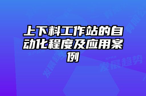 上下料工作站的自動(dòng)化程度及應(yīng)用案例