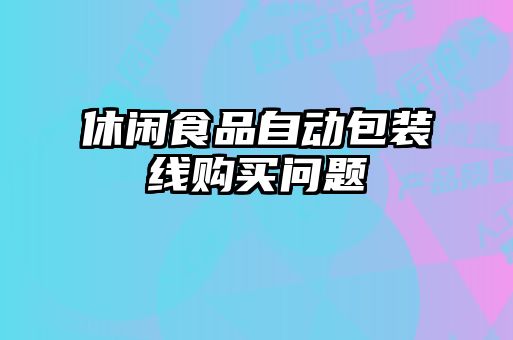 休閑食品自動(dòng)包裝線購買問題