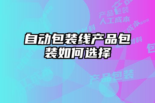 自動包裝線產(chǎn)品包裝如何選擇