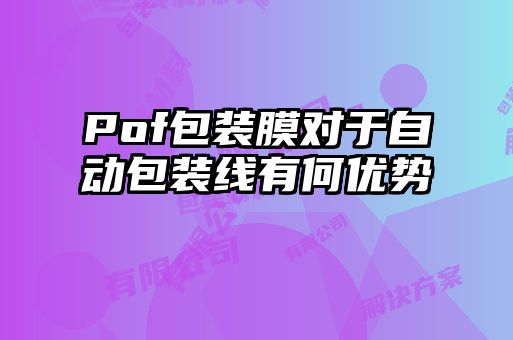 Pof包裝膜對(duì)于自動(dòng)包裝線(xiàn)有何優(yōu)勢(shì)