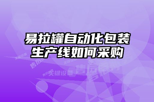 易拉罐自動(dòng)化包裝生產(chǎn)線如何采購(gòu)