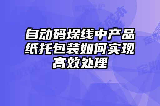 自動碼垛線中產(chǎn)品紙托包裝如何實(shí)現(xiàn)高效處理
