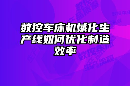 數(shù)控車床機械化生產(chǎn)線如何優(yōu)化制造效率