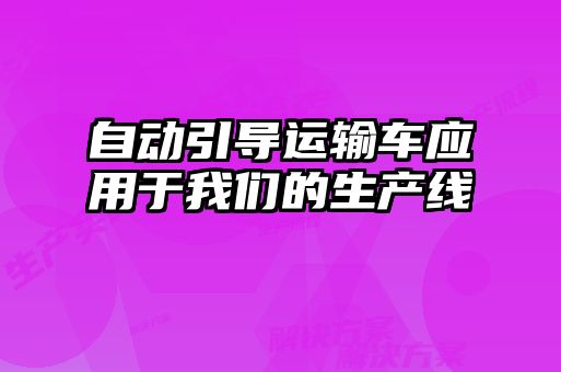 自動引導(dǎo)運輸車應(yīng)用于我們的生產(chǎn)線