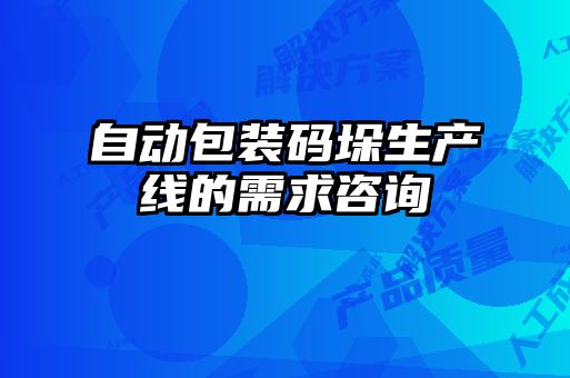 自動(dòng)包裝碼垛生產(chǎn)線的需求咨詢(xún)
