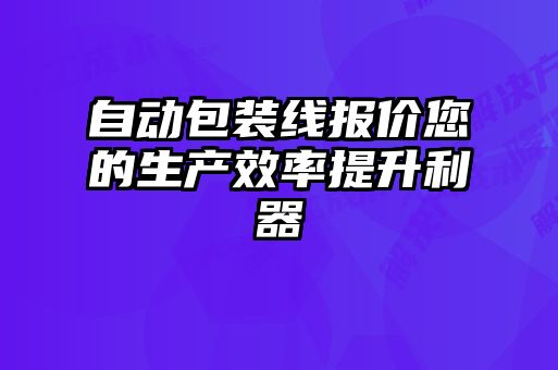 自動(dòng)包裝線報(bào)價(jià)您的生產(chǎn)效率提升利器