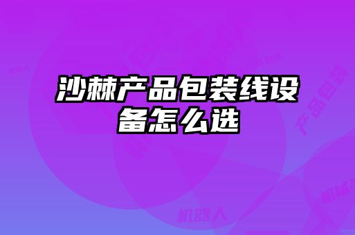 沙棘產(chǎn)品包裝線(xiàn)設(shè)備怎么選