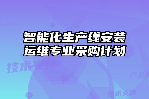 智能化生產(chǎn)線安裝運(yùn)維專業(yè)采購(gòu)計(jì)劃
