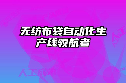 無紡布袋自動化生產(chǎn)線領航者
