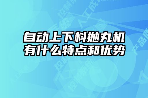 自動(dòng)上下料拋丸機(jī)有什么特點(diǎn)和優(yōu)勢(shì)