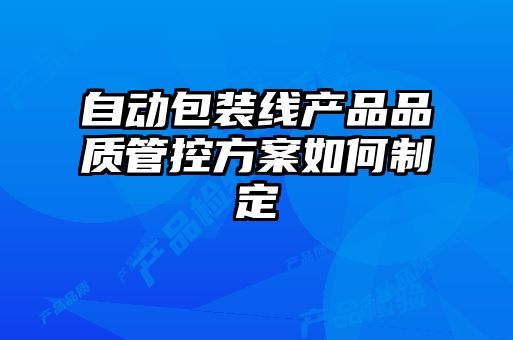 自動包裝線產(chǎn)品品質(zhì)管控方案如何制定