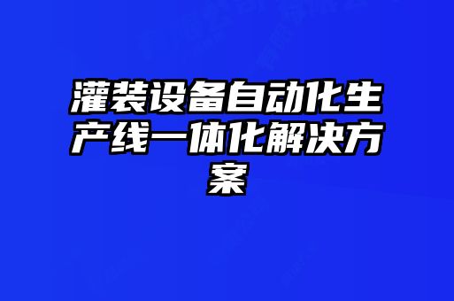 灌裝設(shè)備自動(dòng)化生產(chǎn)線(xiàn)一體化解決方案