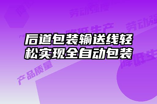 后道包裝輸送線輕松實現(xiàn)全自動包裝