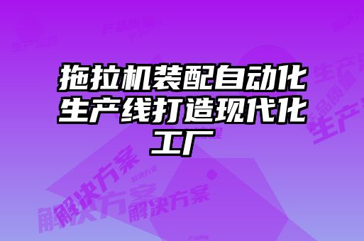 拖拉機(jī)裝配自動(dòng)化生產(chǎn)線打造現(xiàn)代化工廠