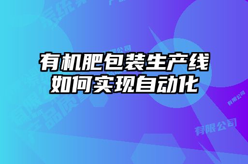 有機肥包裝生產線如何實現(xiàn)自動化