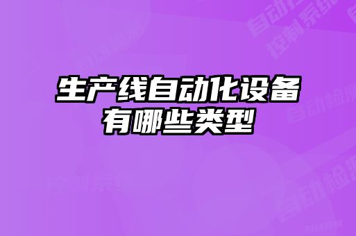 生產(chǎn)線(xiàn)自動(dòng)化設(shè)備有哪些類(lèi)型
