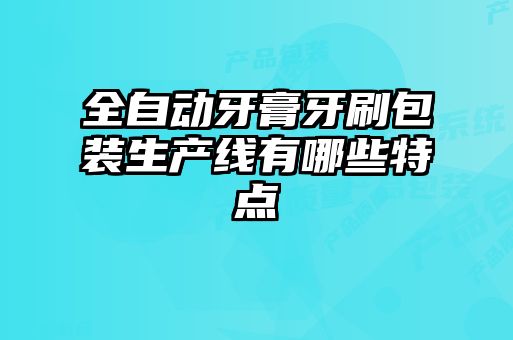 全自動牙膏牙刷包裝生產(chǎn)線有哪些特點(diǎn)