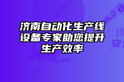 濟(jì)南自動(dòng)化生產(chǎn)線設(shè)備專(zhuān)家助您提升生產(chǎn)效率
