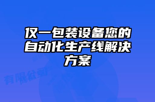 僅一包裝設(shè)備您的自動化生產(chǎn)線解決方案