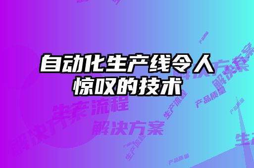 自動化生產(chǎn)線令人驚嘆的技術(shù)