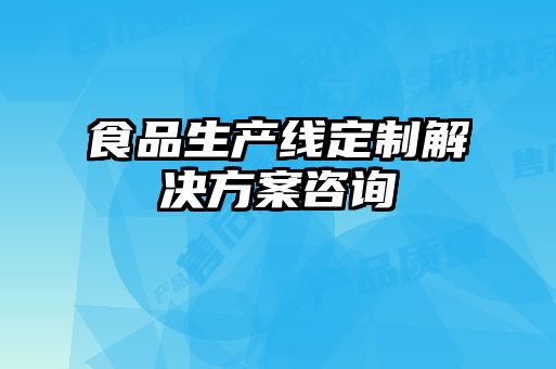 食品生產(chǎn)線(xiàn)定制解決方案咨詢(xún)