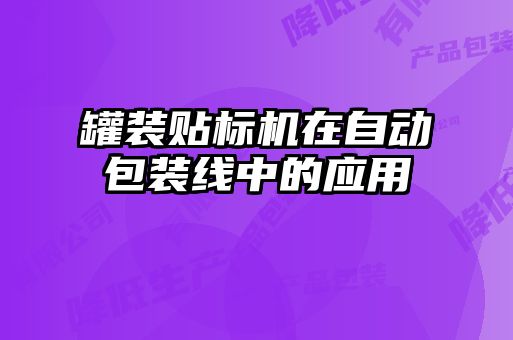罐裝貼標(biāo)機在自動包裝線中的應(yīng)用