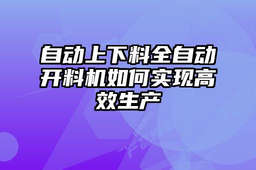 自動上下料全自動開料機(jī)如何實(shí)現(xiàn)高效生產(chǎn)
