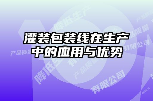 灌裝包裝線在生產(chǎn)中的應用與優(yōu)勢