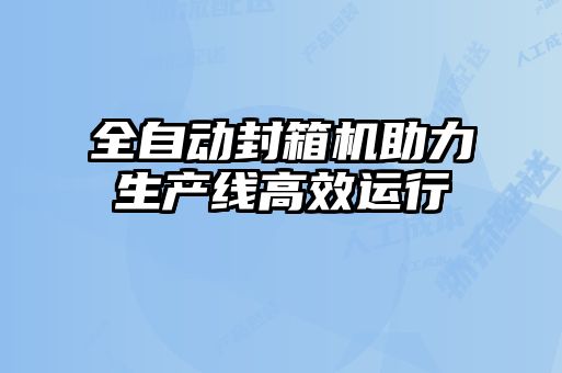 全自動封箱機助力生產(chǎn)線高效運行