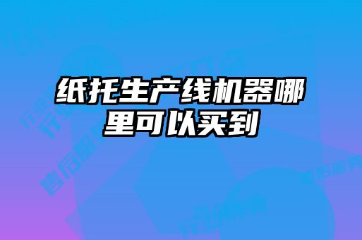 紙托生產(chǎn)線機(jī)器哪里可以買到