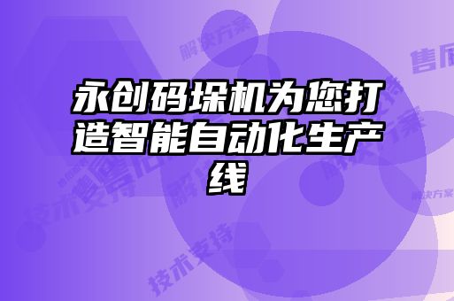 永創(chuàng)碼垛機為您打造智能自動化生產(chǎn)線