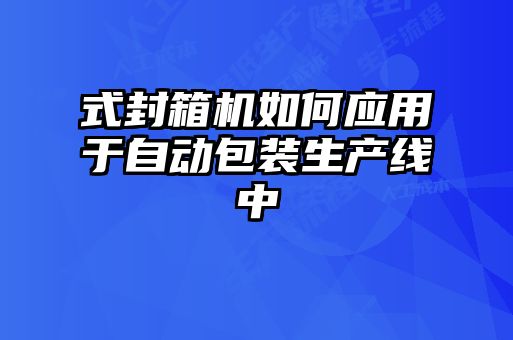 式封箱機如何應(yīng)用于自動包裝生產(chǎn)線中