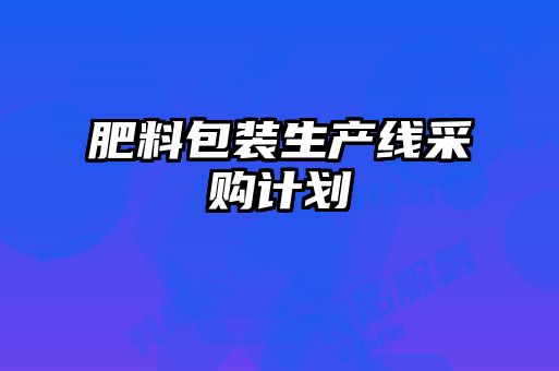 肥料包裝生產(chǎn)線采購計(jì)劃