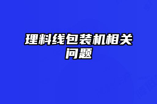 理料線包裝機(jī)相關(guān)問(wèn)題