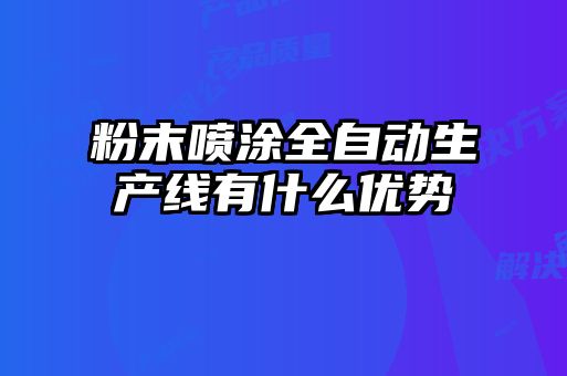 粉末噴涂全自動(dòng)生產(chǎn)線有什么優(yōu)勢(shì)