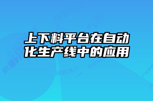 上下料平臺在自動化生產(chǎn)線中的應(yīng)用