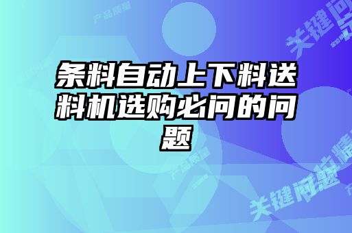 條料自動(dòng)上下料送料機(jī)選購必問的問題