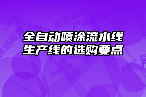 全自動(dòng)噴涂流水線生產(chǎn)線的選購要點(diǎn)