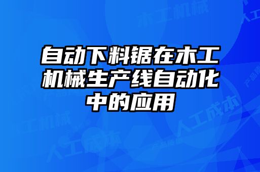 自動下料鋸在木工機械生產(chǎn)線自動化中的應用