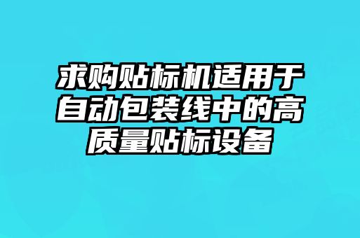 求購(gòu)貼標(biāo)機(jī)適用于自動(dòng)包裝線中的高質(zhì)量貼標(biāo)設(shè)備