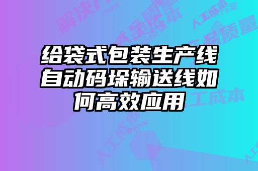 給袋式包裝生產(chǎn)線(xiàn)自動(dòng)碼垛輸送線(xiàn)如何高效應(yīng)用
